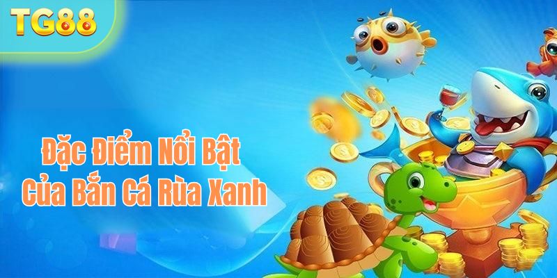 Đặc điểm nổi bật của bắn cá rùa xanh tại TG88