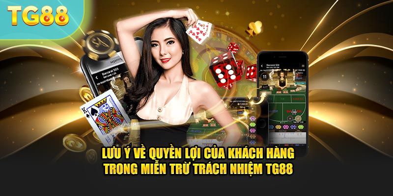 Lưu ý về quyền lợi của khách hàng trong miễn trừ trách nhiệm TG88