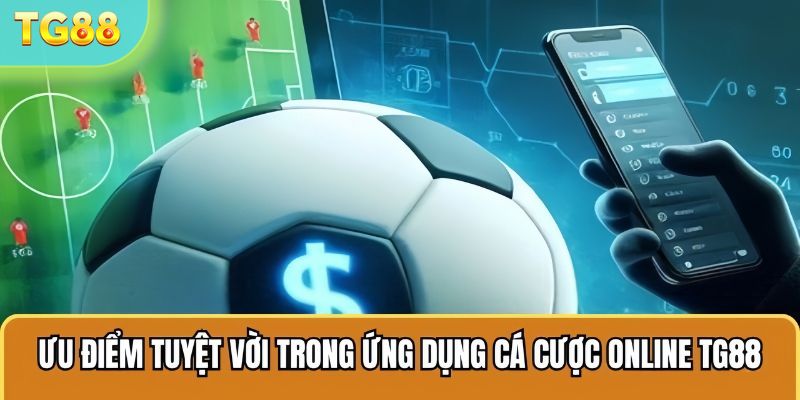 Ưu điểm tuyệt vời trong ứng dụng cá cược online TG88