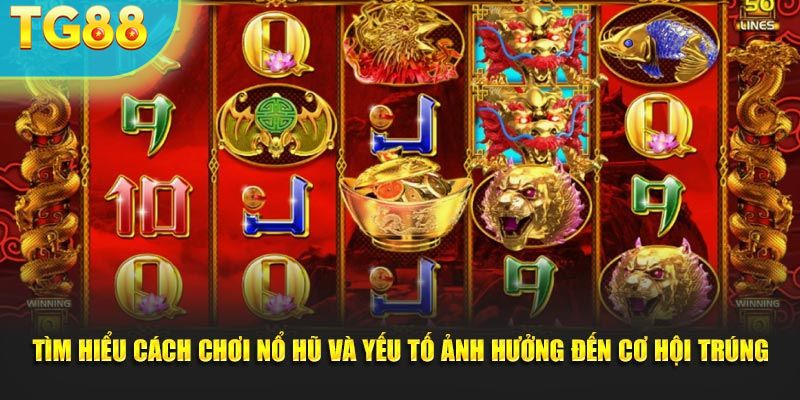 Tìm hiểu cách chơi nổ hũ và yếu tố ảnh hưởng đến cơ hội trúng